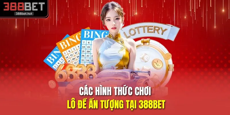 Các hình thức chơi lô đề ấn tượng tại 388BET