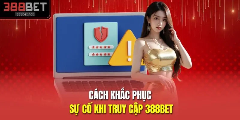Cách khắc phục sự cố khi truy cập 388BET