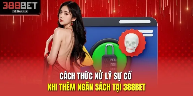 Cách thức xử lý sự cố khi thêm ngân sách tại 388BET