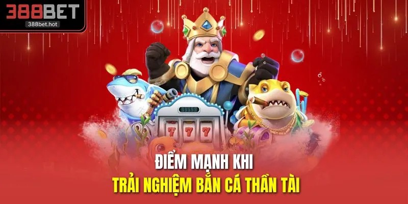 Điểm mạnh khi trải nghiệm bắn cá thần tài