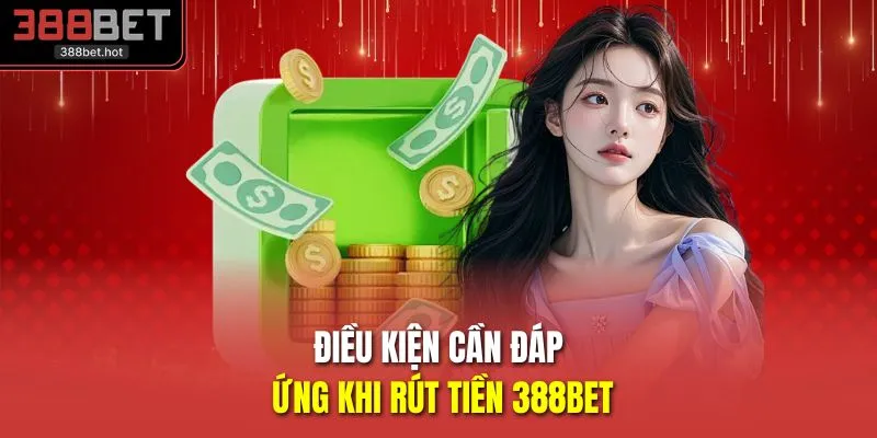 Điều kiện cần đáp ứng khi rút tiền 388BET