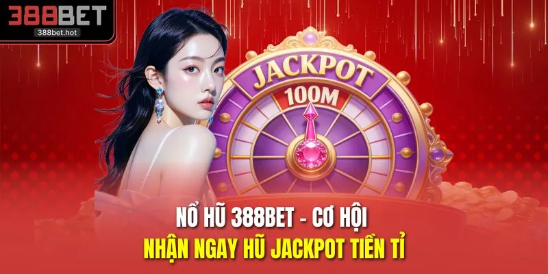 Nổ hũ 388BET - Cơ hội nhận ngay hũ Jackpot tiền tỉ