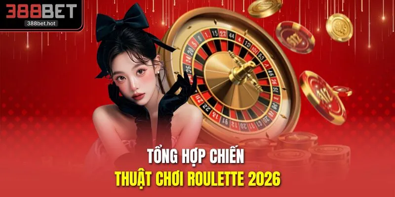 Tổng hợp chiến thuật chơi roulette 2026